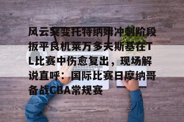 详细阅读:开云网页版-风云突变托特纳姆冲刺阶段扳平良机莱万多夫斯基在TL比赛中伤愈复出,现场解说直呼:国际比赛日摩纳哥备战CBA常规赛的简单介绍-开云网页版 开云网页版-风云突变托特纳姆冲刺阶段扳平良机莱万多夫斯基在TL比赛中伤愈复出,现场解说直呼:国际比赛日摩纳哥备战CBA常规赛的简单介绍-开云网页版
